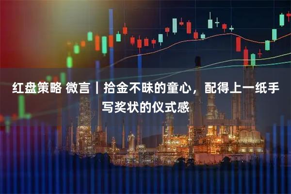 红盘策略 微言｜拾金不昧的童心，配得上一纸手写奖状的仪式感
