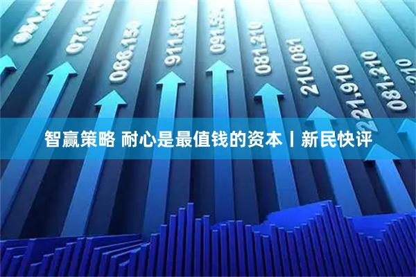 智赢策略 耐心是最值钱的资本丨新民快评